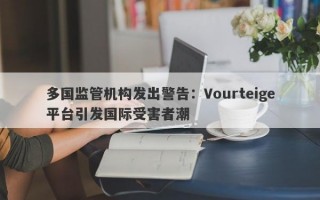 多国监管机构发出警告：Vourteige平台引发国际受害者潮