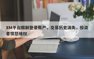 XM平台限制登录账户，交易历史消失，投资者愤怒维权