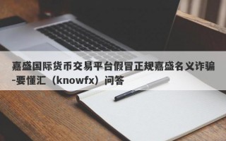 嘉盛国际货币交易平台假冒正规嘉盛名义诈骗-要懂汇（knowfx）问答