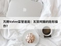 万腾Vatee监管迷局：瓦努阿图的隐形操作？