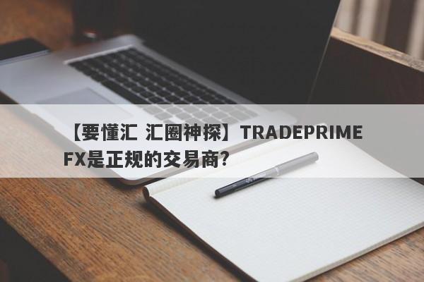 【要懂汇 汇圈神探】TRADEPRIMEFX是正规的交易商?
-第1张图片-要懂汇圈网