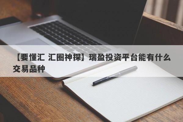 【要懂汇 汇圈神探】瑞盈投资平台能有什么交易品种
-第1张图片-要懂汇圈网