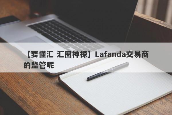 【要懂汇 汇圈神探】Lafanda交易商的监管呢
-第1张图片-要懂汇圈网