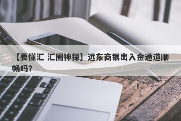 【要懂汇 汇圈神探】远东商银出入金通道顺畅吗？
-第1张图片-要懂汇圈网