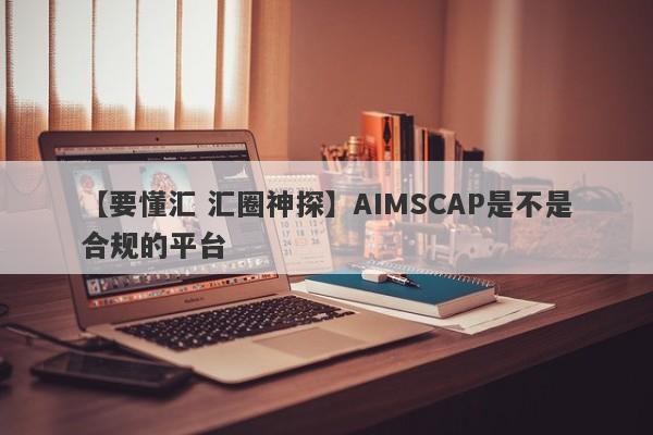 【要懂汇 汇圈神探】AIMSCAP是不是合规的平台
-第1张图片-要懂汇圈网