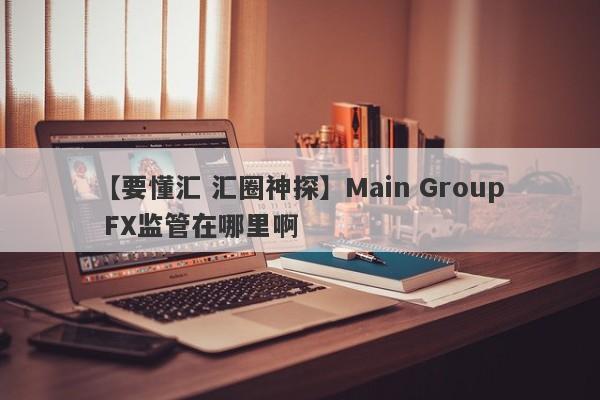 【要懂汇 汇圈神探】Main Group FX监管在哪里啊
-第1张图片-要懂汇圈网