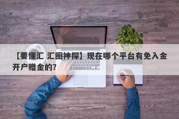 【要懂汇 汇圈神探】现在哪个平台有免入金开户赠金的？
-第1张图片-要懂汇圈网