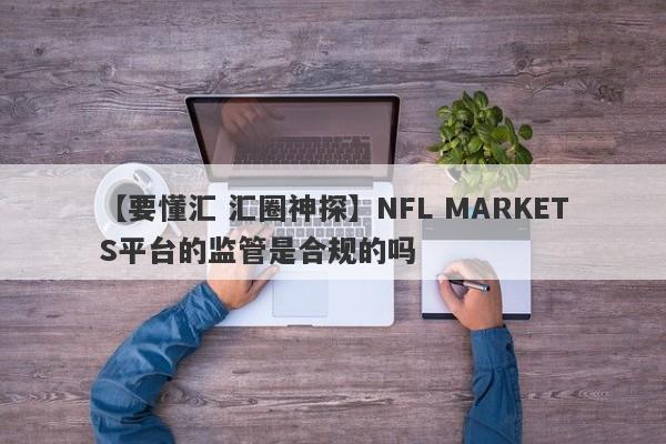 【要懂汇 汇圈神探】NFL MARKETS平台的监管是合规的吗
-第1张图片-要懂汇圈网