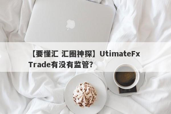 【要懂汇 汇圈神探】UtimateFx Trade有没有监管？
-第1张图片-要懂汇圈网