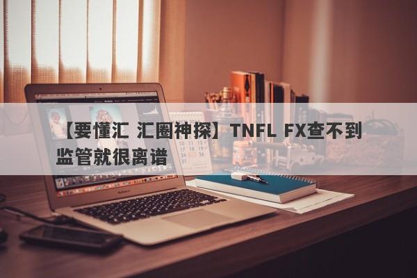 【要懂汇 汇圈神探】TNFL FX查不到监管就很离谱
-第1张图片-要懂汇圈网