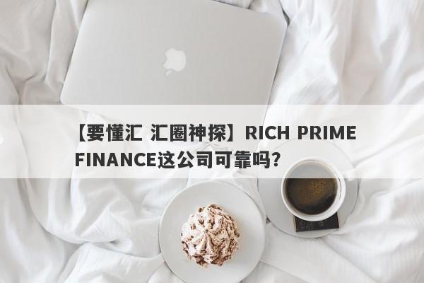 【要懂汇 汇圈神探】RICH PRIME FINANCE这公司可靠吗？
-第1张图片-要懂汇圈网