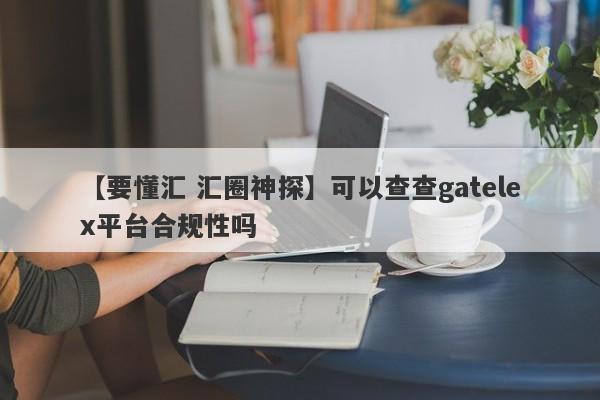 【要懂汇 汇圈神探】可以查查gatelex平台合规性吗
-第1张图片-要懂汇圈网