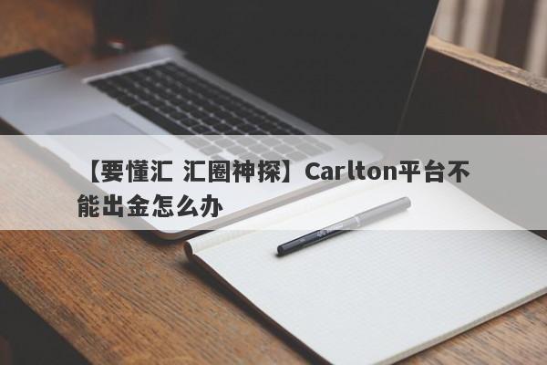 【要懂汇 汇圈神探】Carlton平台不能出金怎么办
-第1张图片-要懂汇圈网