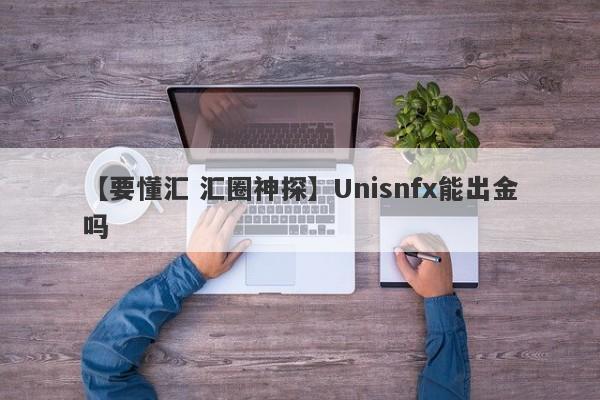 【要懂汇 汇圈神探】Unisnfx能出金吗
-第1张图片-要懂汇圈网