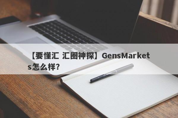 【要懂汇 汇圈神探】GensMarkets怎么样？
-第1张图片-要懂汇圈网