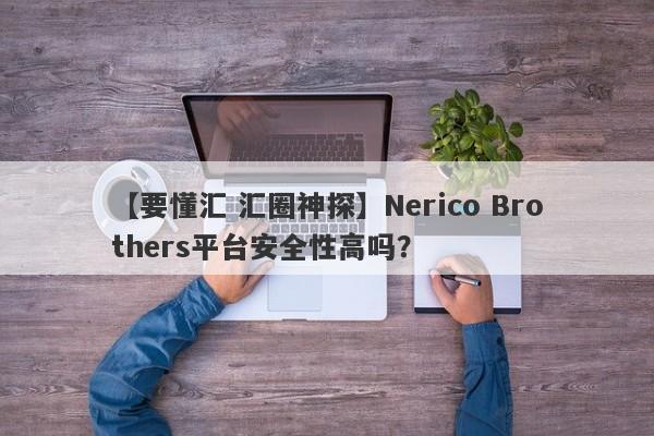 【要懂汇 汇圈神探】Nerico Brothers平台安全性高吗？
-第1张图片-要懂汇圈网