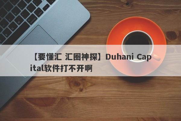 【要懂汇 汇圈神探】Duhani Capital软件打不开啊
-第1张图片-要懂汇圈网