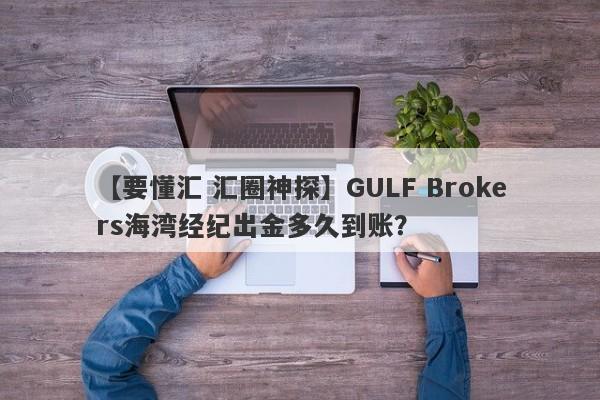 【要懂汇 汇圈神探】GULF Brokers海湾经纪出金多久到账？
-第1张图片-要懂汇圈网