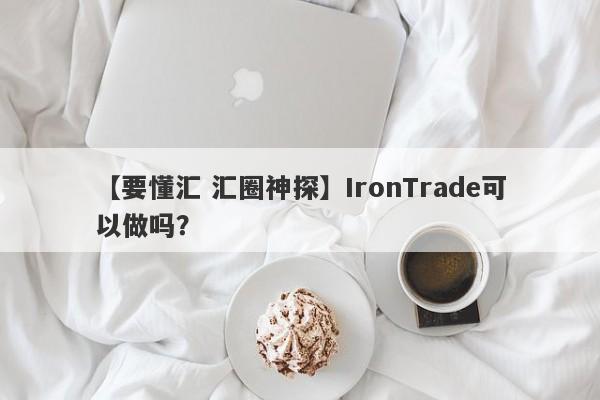 【要懂汇 汇圈神探】IronTrade可以做吗？
-第1张图片-要懂汇圈网