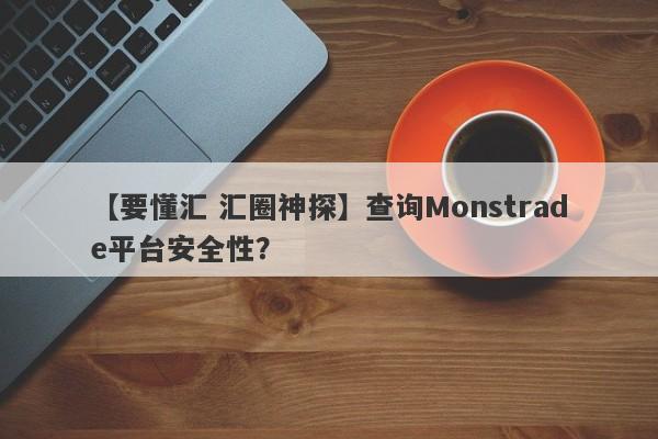 【要懂汇 汇圈神探】查询Monstrade平台安全性？
-第1张图片-要懂汇圈网