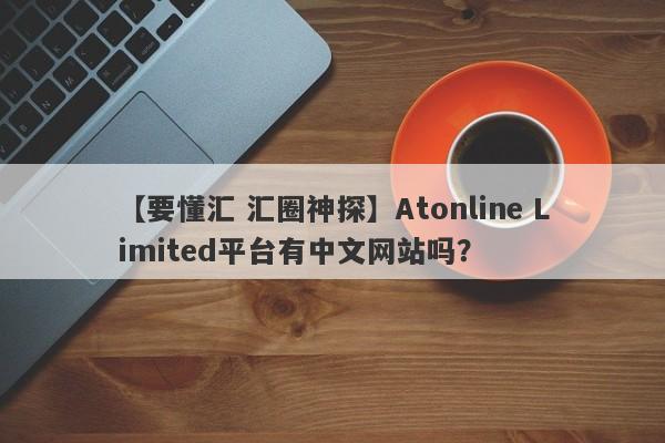 【要懂汇 汇圈神探】Atonline Limited平台有中文网站吗？
-第1张图片-要懂汇圈网