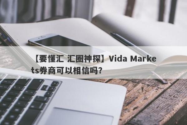 【要懂汇 汇圈神探】Vida Markets券商可以相信吗？
-第1张图片-要懂汇圈网