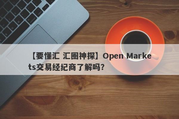 【要懂汇 汇圈神探】Open Markets交易经纪商了解吗？
-第1张图片-要懂汇圈网