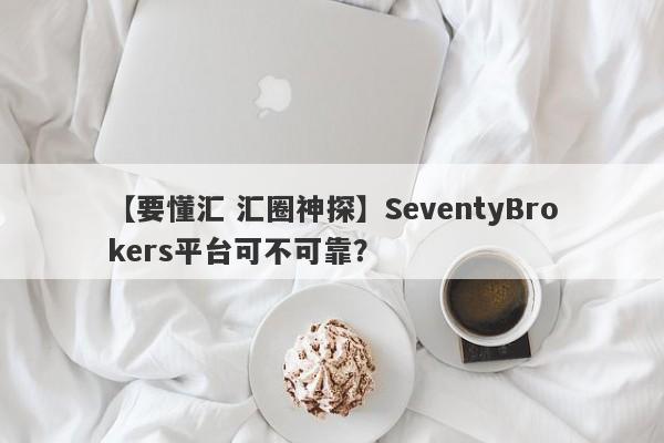 【要懂汇 汇圈神探】SeventyBrokers平台可不可靠？
-第1张图片-要懂汇圈网