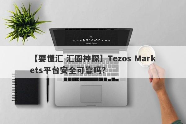 【要懂汇 汇圈神探】Tezos Markets平台安全可靠吗？
-第1张图片-要懂汇圈网