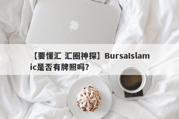 【要懂汇 汇圈神探】BursaIslamic是否有牌照吗？
-第1张图片-要懂汇圈网