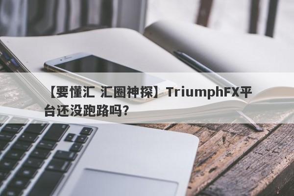 【要懂汇 汇圈神探】TriumphFX平台还没跑路吗？
-第1张图片-要懂汇圈网