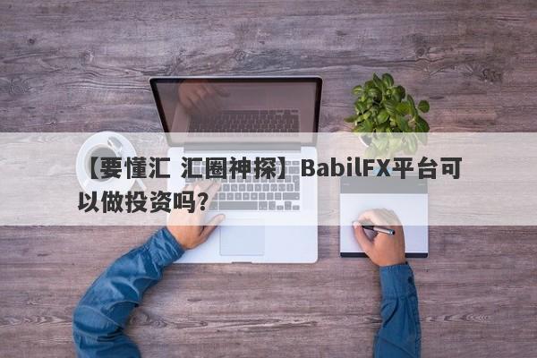 【要懂汇 汇圈神探】BabilFX平台可以做投资吗？
-第1张图片-要懂汇圈网