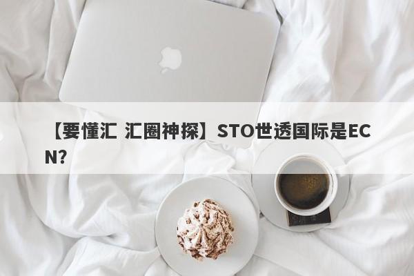 【要懂汇 汇圈神探】STO世透国际是ECN？
-第1张图片-要懂汇圈网