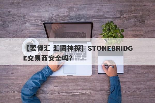 【要懂汇 汇圈神探】STONEBRIDGE交易商安全吗？
-第1张图片-要懂汇圈网