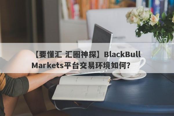 【要懂汇 汇圈神探】BlackBull Markets平台交易环境如何？
-第1张图片-要懂汇圈网