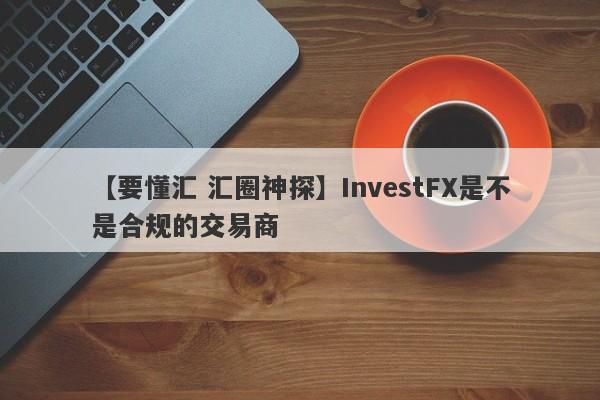 【要懂汇 汇圈神探】InvestFX是不是合规的交易商
-第1张图片-要懂汇圈网