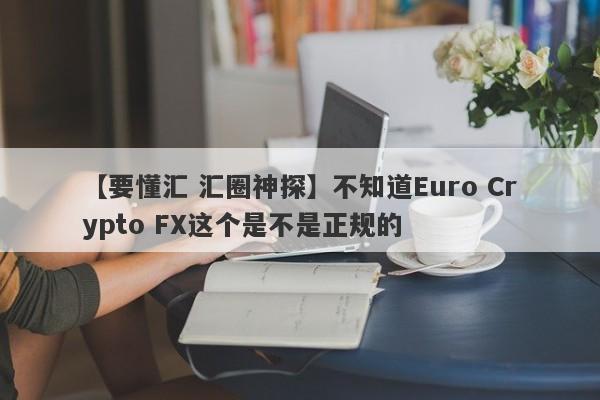 【要懂汇 汇圈神探】不知道Euro Crypto FX这个是不是正规的
-第1张图片-要懂汇圈网