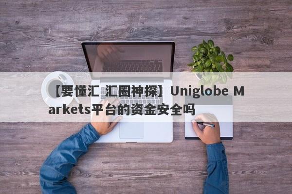 【要懂汇 汇圈神探】Uniglobe Markets平台的资金安全吗
-第1张图片-要懂汇圈网