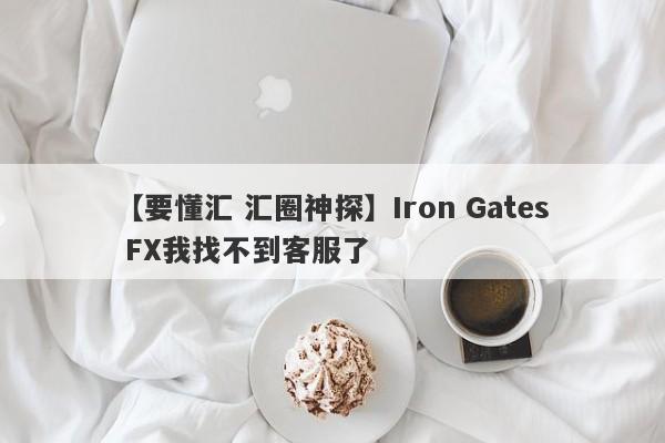 【要懂汇 汇圈神探】Iron Gates FX我找不到客服了
-第1张图片-要懂汇圈网