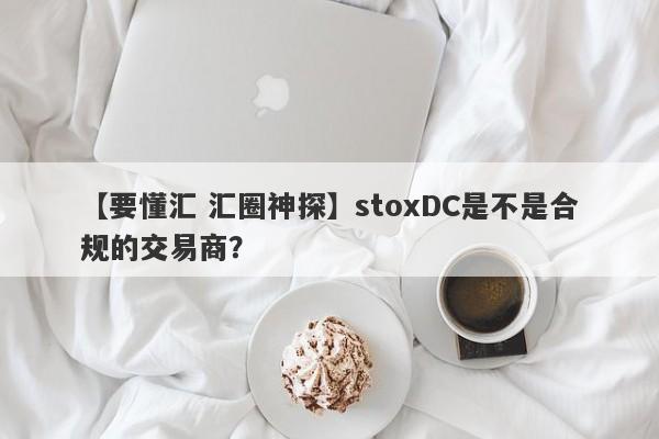 【要懂汇 汇圈神探】stoxDC是不是合规的交易商？
-第1张图片-要懂汇圈网