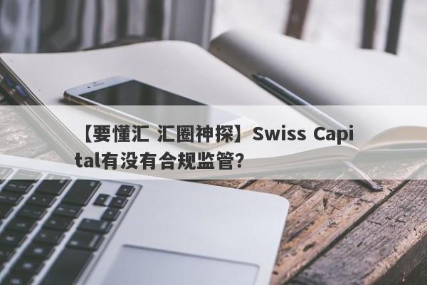 【要懂汇 汇圈神探】Swiss Capital有没有合规监管？
-第1张图片-要懂汇圈网