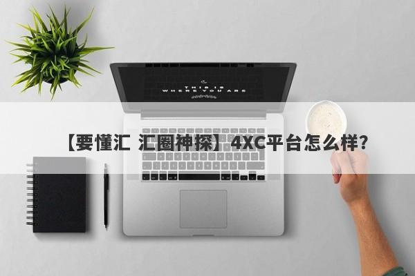 【要懂汇 汇圈神探】4XC平台怎么样？
-第1张图片-要懂汇圈网