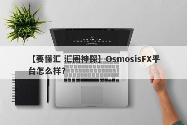 【要懂汇 汇圈神探】OsmosisFX平台怎么样？
-第1张图片-要懂汇圈网