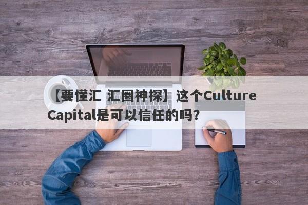 【要懂汇 汇圈神探】这个Culture Capital是可以信任的吗？
-第1张图片-要懂汇圈网