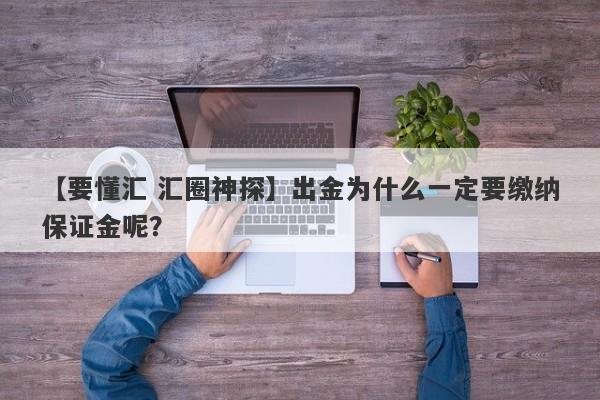 【要懂汇 汇圈神探】出金为什么一定要缴纳保证金呢？
-第1张图片-要懂汇圈网