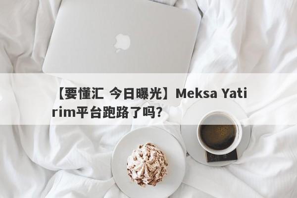 【要懂汇 今日曝光】Meksa Yatirim平台跑路了吗？
-第1张图片-要懂汇圈网