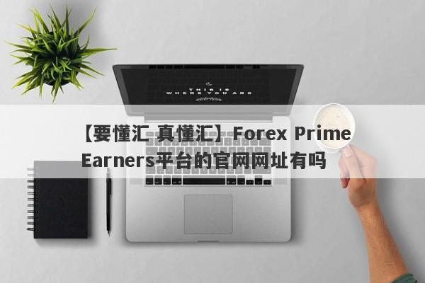 【要懂汇 真懂汇】Forex Prime Earners平台的官网网址有吗
-第1张图片-要懂汇圈网