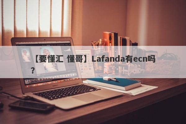 【要懂汇 懂哥】Lafanda有ecn吗？
-第1张图片-要懂汇圈网