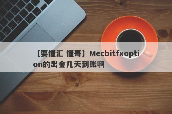 【要懂汇 懂哥】Mecbitfxoption的出金几天到账啊
-第1张图片-要懂汇圈网