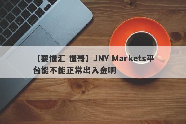 【要懂汇 懂哥】JNY Markets平台能不能正常出入金啊
-第1张图片-要懂汇圈网